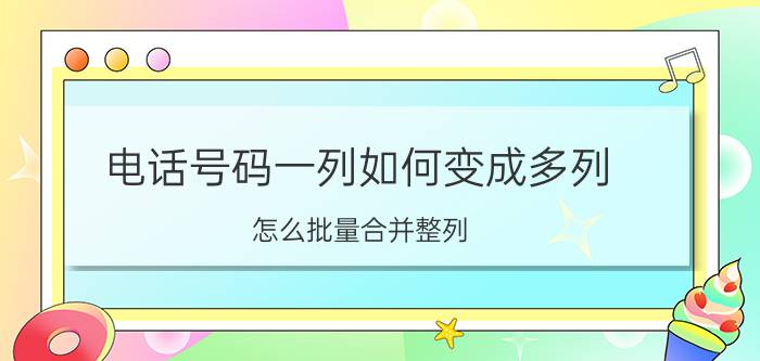 电话号码一列如何变成多列 怎么批量合并整列？